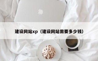 眉山建设网站xp（建设网站需要多少钱）