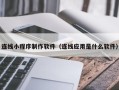 眉山连线小程序制作软件（连线应用是什么软件）