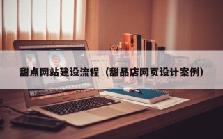 眉山甜点网站建设流程（甜品店网页设计案例）