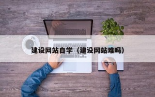 眉山建设网站自学（建设网站难吗）