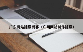 眉山广东网站建设博客（广州网站制作建设）