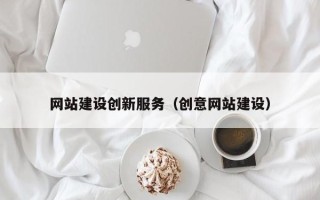 眉山网站建设创新服务（创意网站建设）