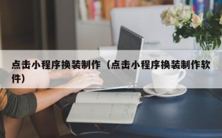 眉山点击小程序换装制作（点击小程序换装制作软件）
