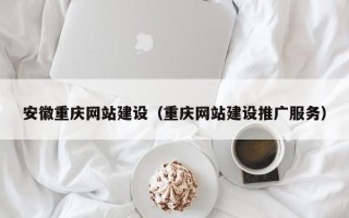 眉山安徽重庆网站建设（重庆网站建设推广服务）