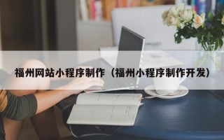 眉山福州网站小程序制作（福州小程序制作开发）