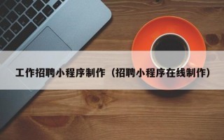 眉山工作招聘小程序制作（招聘小程序在线制作）