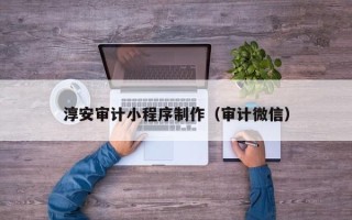 眉山淳安审计小程序制作（审计微信）