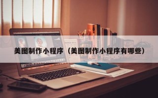 眉山美图制作小程序（美图制作小程序有哪些）