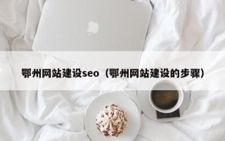 眉山鄂州网站建设seo（鄂州网站建设的步骤）