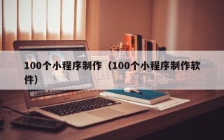 眉山100个小程序制作（100个小程序制作软件）