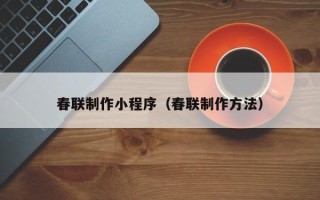 眉山春联制作小程序（春联制作方法）