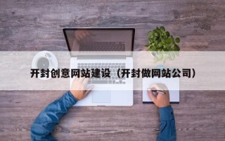 眉山开封创意网站建设（开封做网站公司）